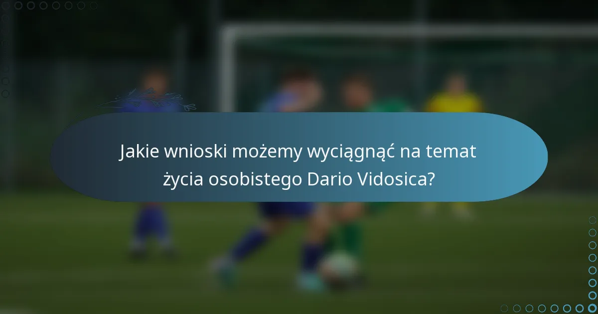 Jakie wnioski możemy wyciągnąć na temat życia osobistego Dario Vidosica?