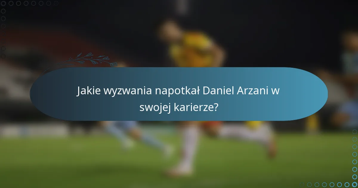 Jakie wyzwania napotkał Daniel Arzani w swojej karierze?