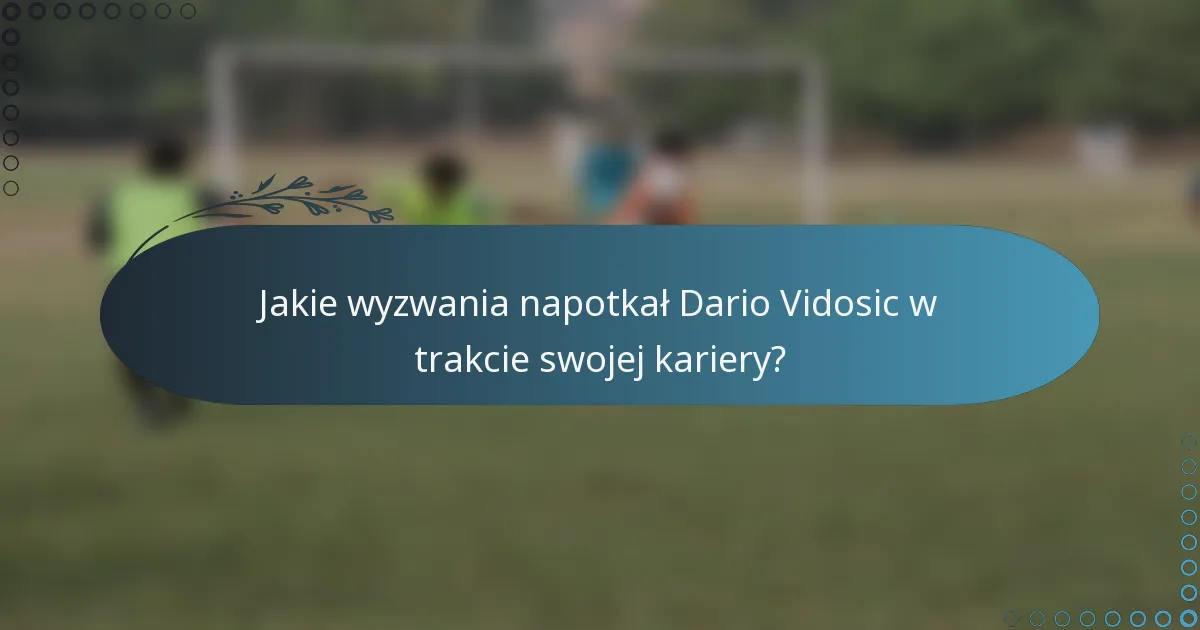 Jakie wyzwania napotkał Dario Vidosic w trakcie swojej kariery?