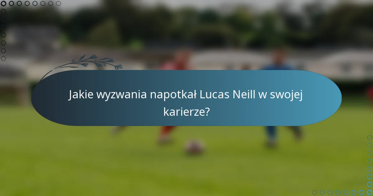 Jakie wyzwania napotkał Lucas Neill w swojej karierze?