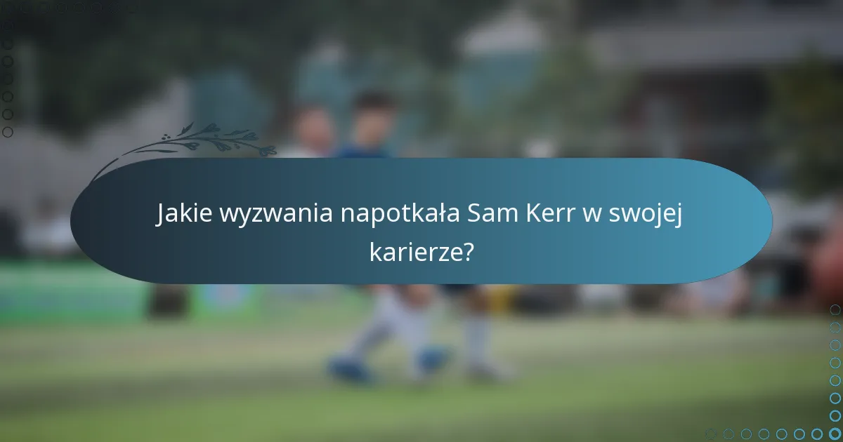 Jakie wyzwania napotkała Sam Kerr w swojej karierze?