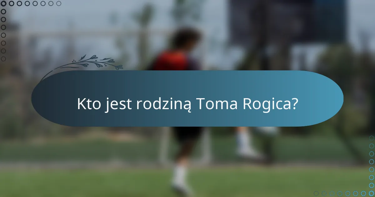Kto jest rodziną Toma Rogica?